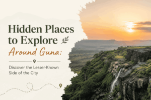 Hidden Places to Explore Around Guna – Discover the Lesser-Known Side of the City